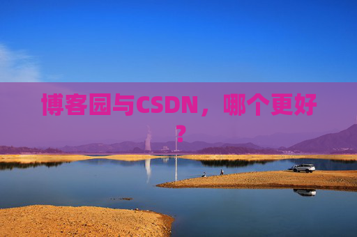 博客园与CSDN，哪个更好？